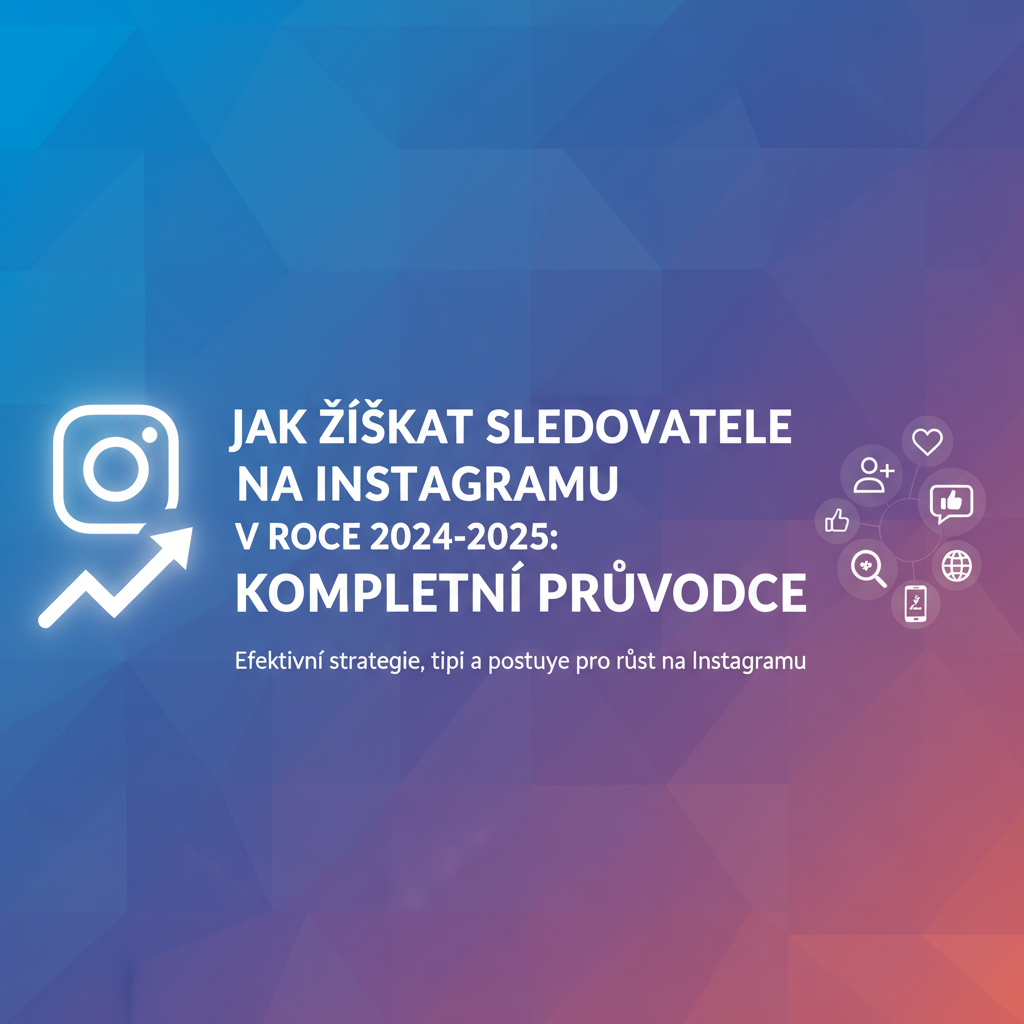 Jak Získat Sledovatele na Instagramu v roce 2024-2025: Kompletní Průvodce